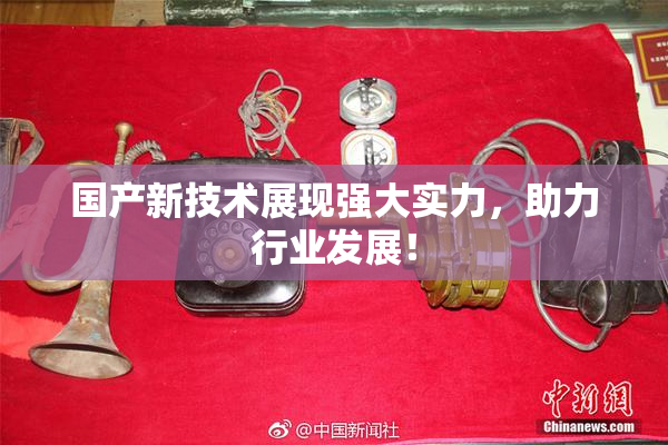国产新技术展现强大实力，助力行业发展！