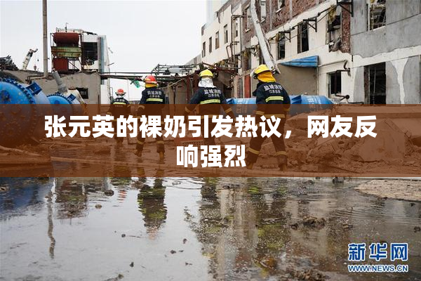 张元英的裸奶引发热议，网友反响强烈