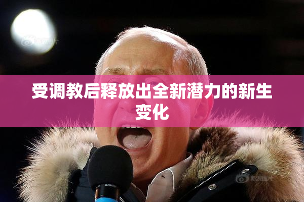 受调教后释放出全新潜力的新生变化