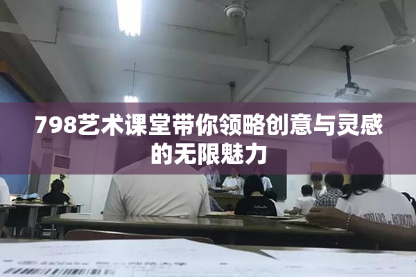 798艺术课堂带你领略创意与灵感的无限魅力
