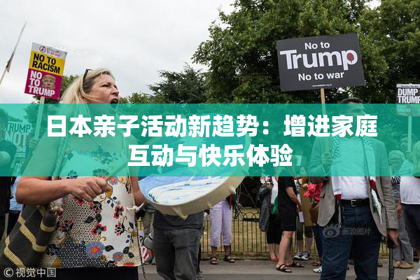 日本亲子活动新趋势：增进家庭互动与快乐体验