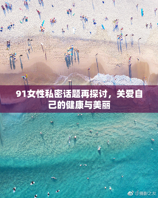 91女性私密话题再探讨，关爱自己的健康与美丽
