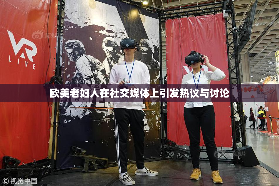 欧美老妇人在社交媒体上引发热议与讨论