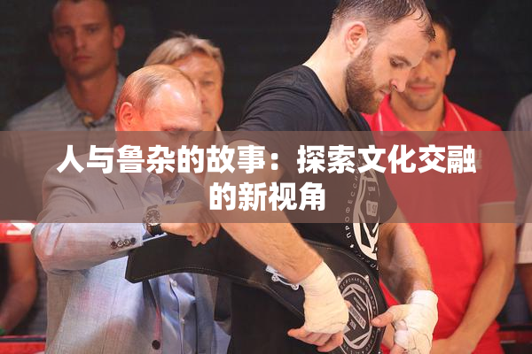 人与鲁杂的故事：探索文化交融的新视角