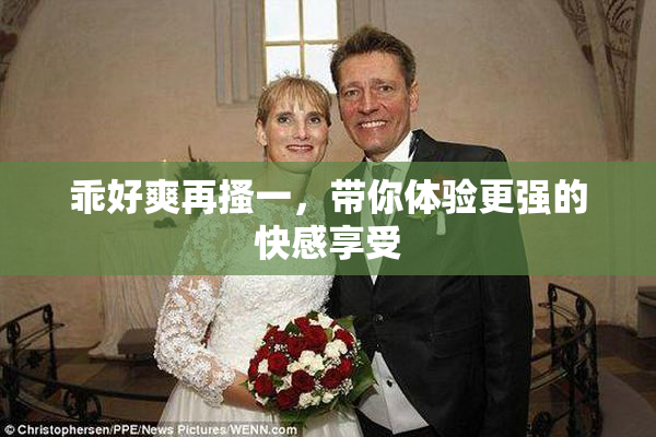 乖好爽再搔一，带你体验更强的快感享受