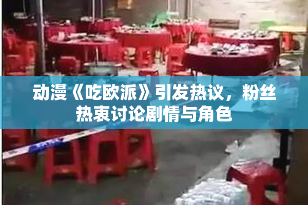 动漫《吃欧派》引发热议，粉丝热衷讨论剧情与角色