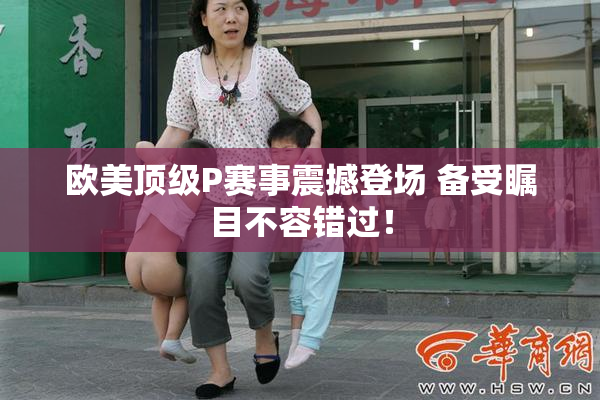 欧美顶级P赛事震撼登场 备受瞩目不容错过！