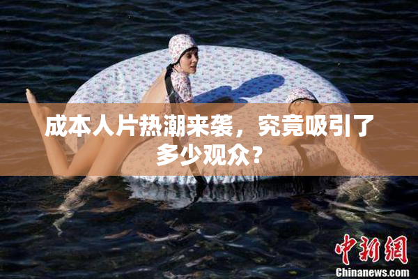 成本人片热潮来袭，究竟吸引了多少观众？