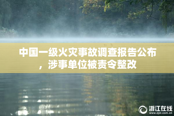 中国一级火灾事故调查报告公布，涉事单位被责令整改