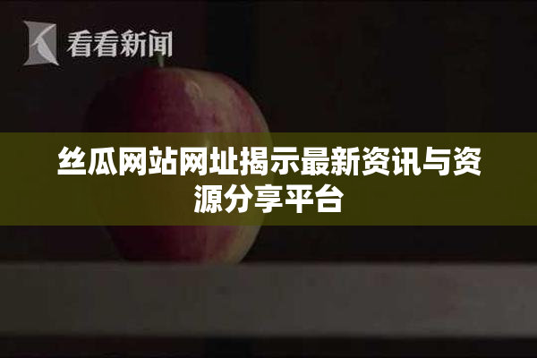 丝瓜网站网址揭示最新资讯与资源分享平台