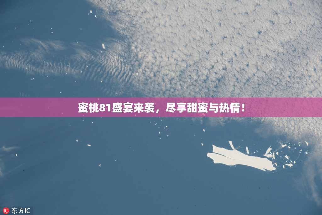 蜜桃81盛宴来袭，尽享甜蜜与热情！