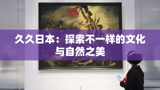 久久日本：探索不一样的文化与自然之美