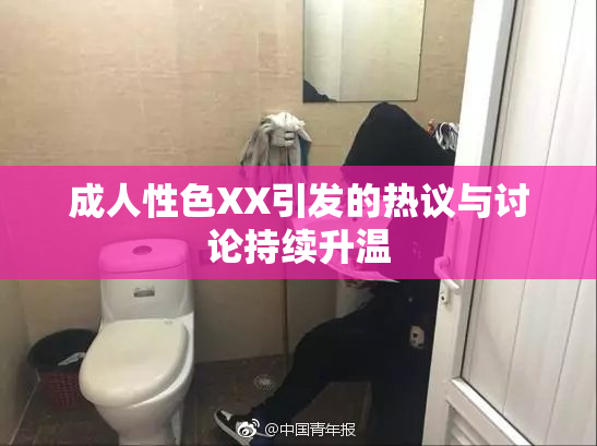 成人性色XX引发的热议与讨论持续升温