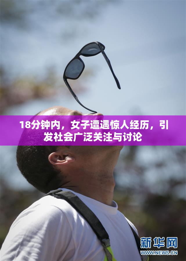 18分钟内，女子遭遇惊人经历，引发社会广泛关注与讨论