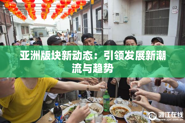 亚洲版块新动态：引领发展新潮流与趋势