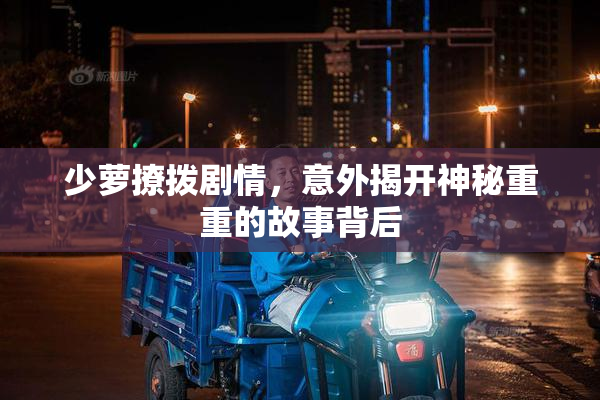 少萝撩拨剧情，意外揭开神秘重重的故事背后