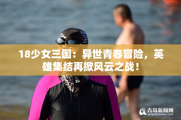 18少女三国：异世青春冒险，英雄集结再掀风云之战！