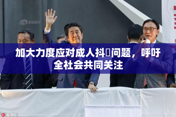 加大力度应对成人抖抈问题，呼吁全社会共同关注