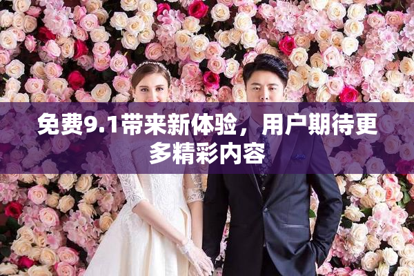 免费9.1带来新体验，用户期待更多精彩内容