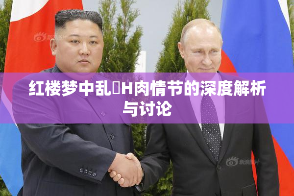 红楼梦中乱婬H肉情节的深度解析与讨论