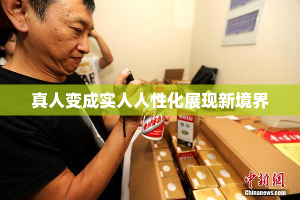真人变成实人人性化展现新境界