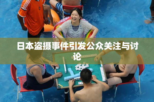 日本盗摄事件引发公众关注与讨论
