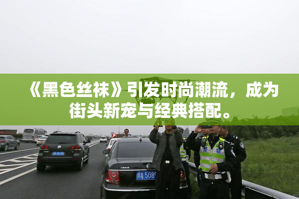 《黑色丝袜》引发时尚潮流，成为街头新宠与经典搭配。