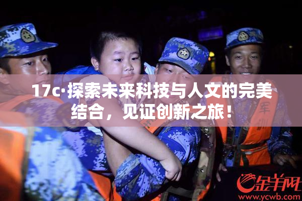 17c·探索未来科技与人文的完美结合，见证创新之旅！