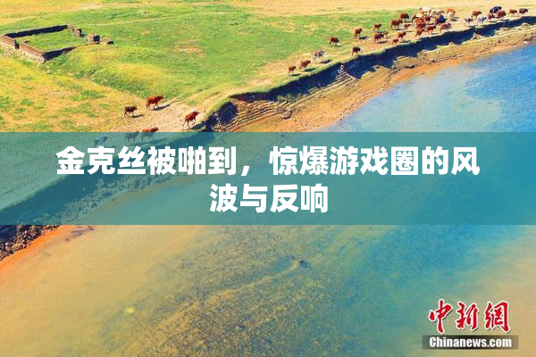 金克丝被啪到，惊爆游戏圈的风波与反响