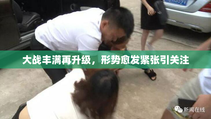 大战丰满再升级，形势愈发紧张引关注