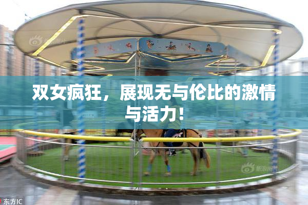 双女疯狂，展现无与伦比的激情与活力！
