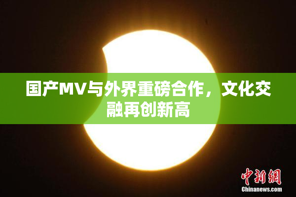 国产MV与外界重磅合作，文化交融再创新高