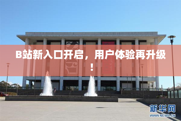 B站新入口开启，用户体验再升级！
