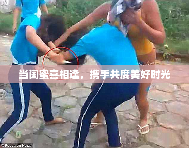 当闺蜜喜相逢，携手共度美好时光