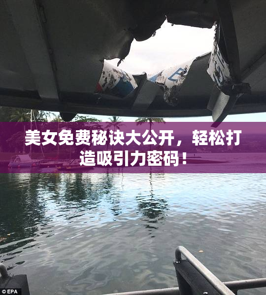 美女免费秘诀大公开，轻松打造吸引力密码！