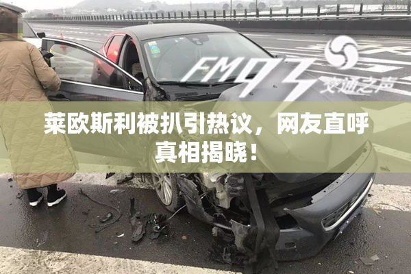 莱欧斯利被扒引热议，网友直呼真相揭晓！