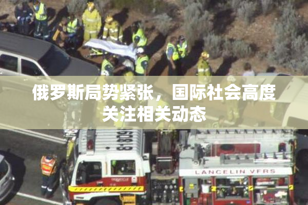 俄罗斯局势紧张，国际社会高度关注相关动态