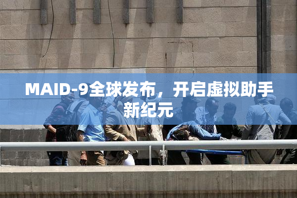 MAID-9全球发布，开启虚拟助手新纪元