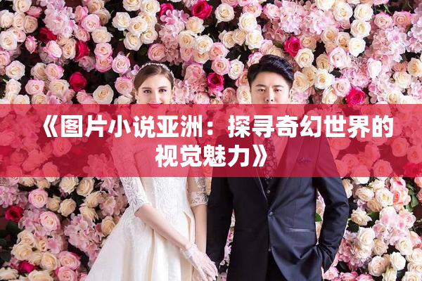 《图片小说亚洲：探寻奇幻世界的视觉魅力》