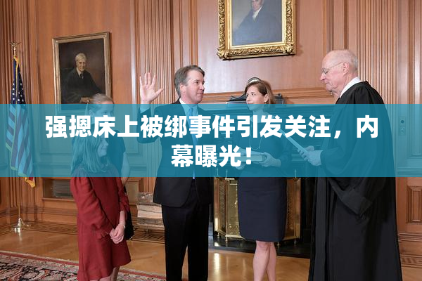 强摁床上被绑事件引发关注，内幕曝光！