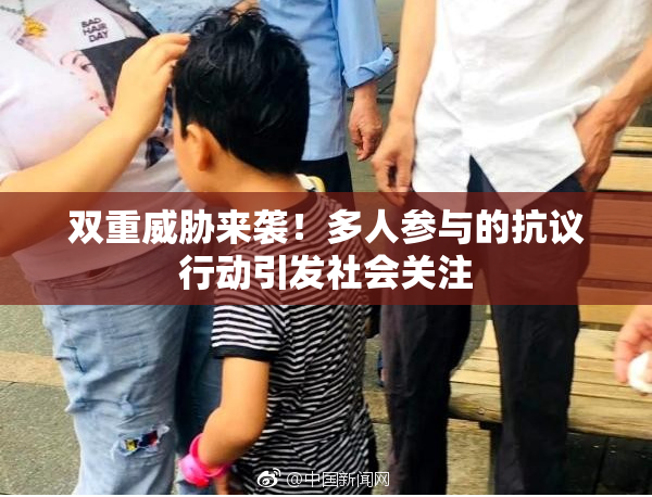 双重威胁来袭！多人参与的抗议行动引发社会关注
