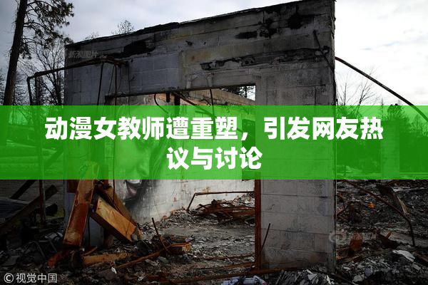 动漫女教师遭重塑，引发网友热议与讨论