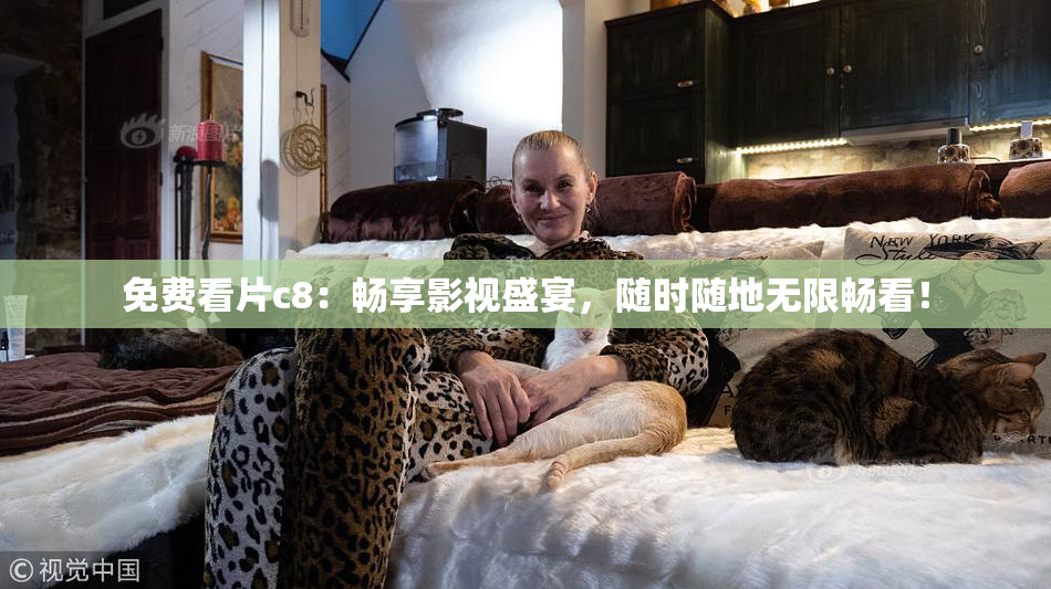 免费看片c8：畅享影视盛宴，随时随地无限畅看！
