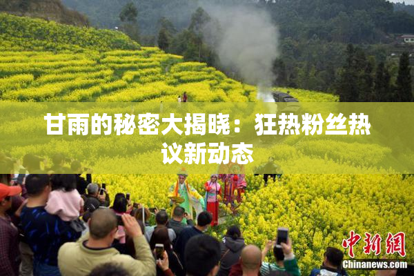 甘雨的秘密大揭晓：狂热粉丝热议新动态
