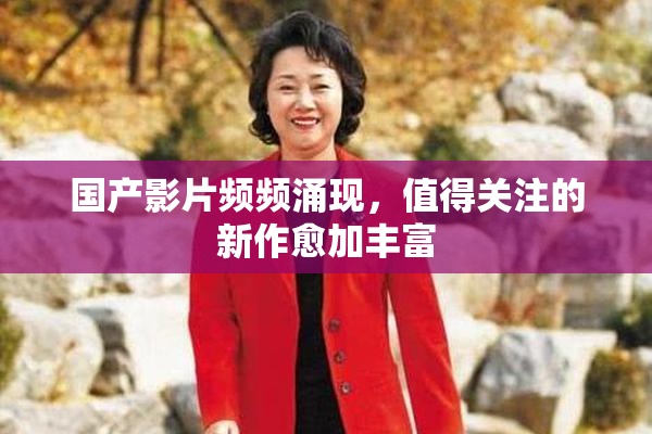 国产影片频频涌现，值得关注的新作愈加丰富