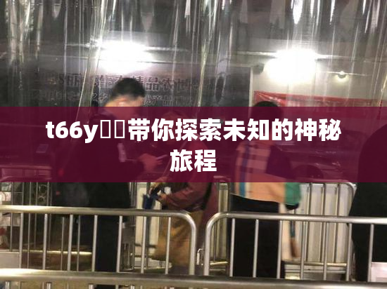 t66y逹葢带你探索未知的神秘旅程