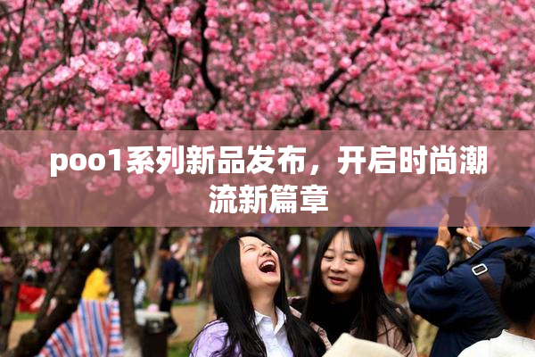 poo1系列新品发布，开启时尚潮流新篇章