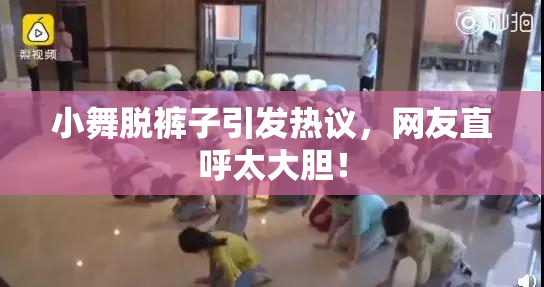 小舞脱裤子引发热议，网友直呼太大胆！