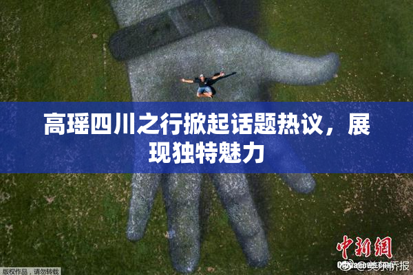 高瑶四川之行掀起话题热议，展现独特魅力