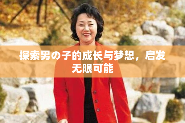 探索男の子的成长与梦想，启发无限可能